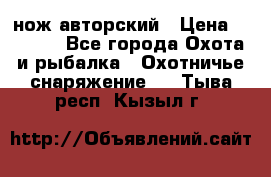 нож авторский › Цена ­ 2 500 - Все города Охота и рыбалка » Охотничье снаряжение   . Тыва респ.,Кызыл г.